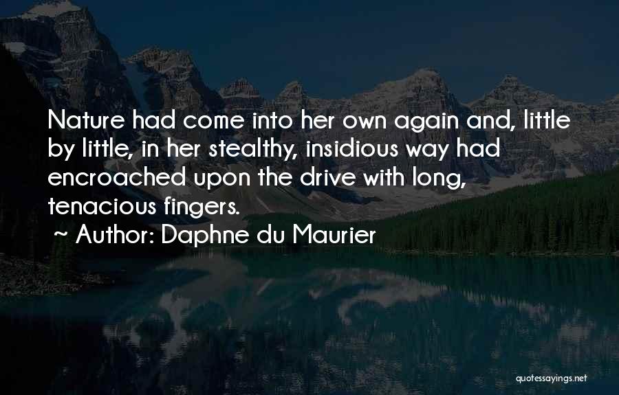 Daphne Du Maurier Quotes: Nature Had Come Into Her Own Again And, Little By Little, In Her Stealthy, Insidious Way Had Encroached Upon The