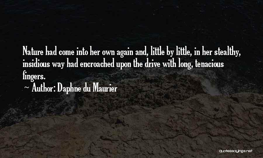 Daphne Du Maurier Quotes: Nature Had Come Into Her Own Again And, Little By Little, In Her Stealthy, Insidious Way Had Encroached Upon The