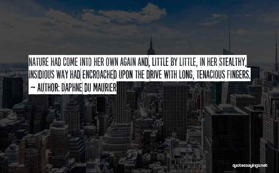 Daphne Du Maurier Quotes: Nature Had Come Into Her Own Again And, Little By Little, In Her Stealthy, Insidious Way Had Encroached Upon The