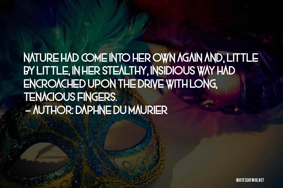 Daphne Du Maurier Quotes: Nature Had Come Into Her Own Again And, Little By Little, In Her Stealthy, Insidious Way Had Encroached Upon The