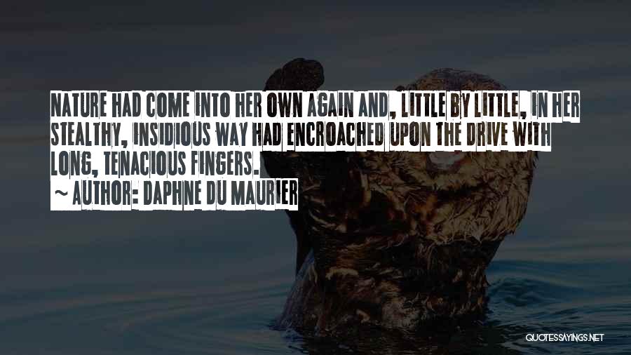 Daphne Du Maurier Quotes: Nature Had Come Into Her Own Again And, Little By Little, In Her Stealthy, Insidious Way Had Encroached Upon The