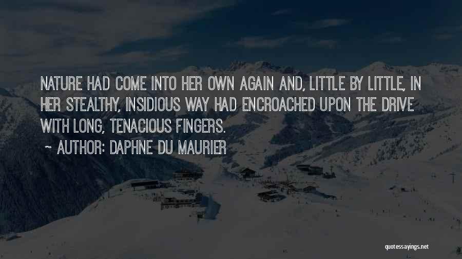 Daphne Du Maurier Quotes: Nature Had Come Into Her Own Again And, Little By Little, In Her Stealthy, Insidious Way Had Encroached Upon The