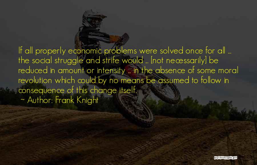 Frank Knight Quotes: If All Properly Economic Problems Were Solved Once For All ... The Social Struggle And Strife Would ... [not Necessarily]