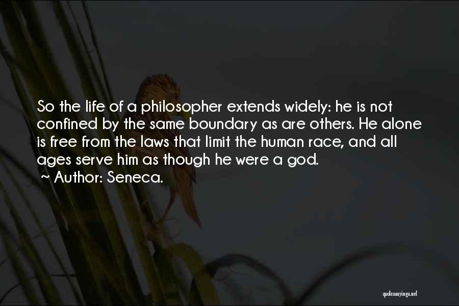 Seneca. Quotes: So The Life Of A Philosopher Extends Widely: He Is Not Confined By The Same Boundary As Are Others. He
