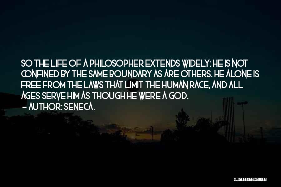 Seneca. Quotes: So The Life Of A Philosopher Extends Widely: He Is Not Confined By The Same Boundary As Are Others. He