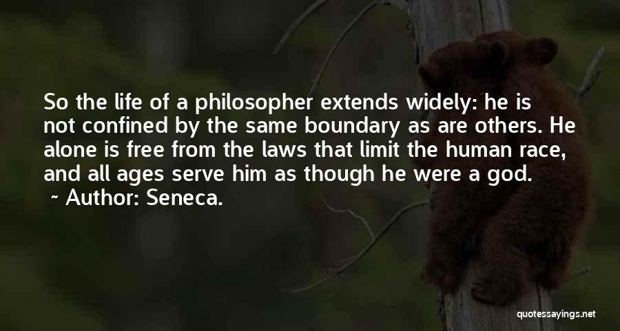 Seneca. Quotes: So The Life Of A Philosopher Extends Widely: He Is Not Confined By The Same Boundary As Are Others. He