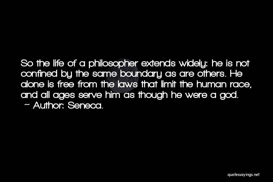 Seneca. Quotes: So The Life Of A Philosopher Extends Widely: He Is Not Confined By The Same Boundary As Are Others. He