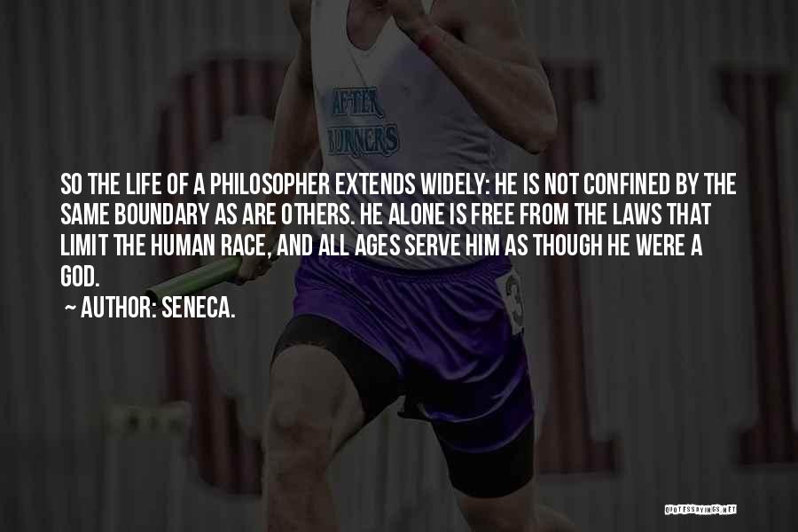 Seneca. Quotes: So The Life Of A Philosopher Extends Widely: He Is Not Confined By The Same Boundary As Are Others. He