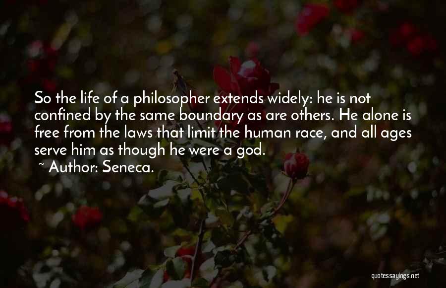 Seneca. Quotes: So The Life Of A Philosopher Extends Widely: He Is Not Confined By The Same Boundary As Are Others. He