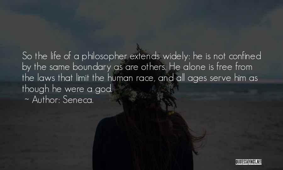 Seneca. Quotes: So The Life Of A Philosopher Extends Widely: He Is Not Confined By The Same Boundary As Are Others. He