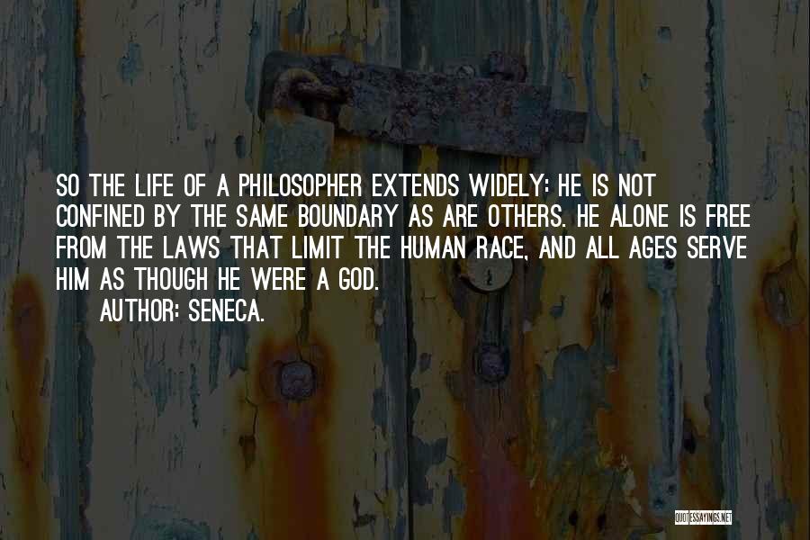 Seneca. Quotes: So The Life Of A Philosopher Extends Widely: He Is Not Confined By The Same Boundary As Are Others. He