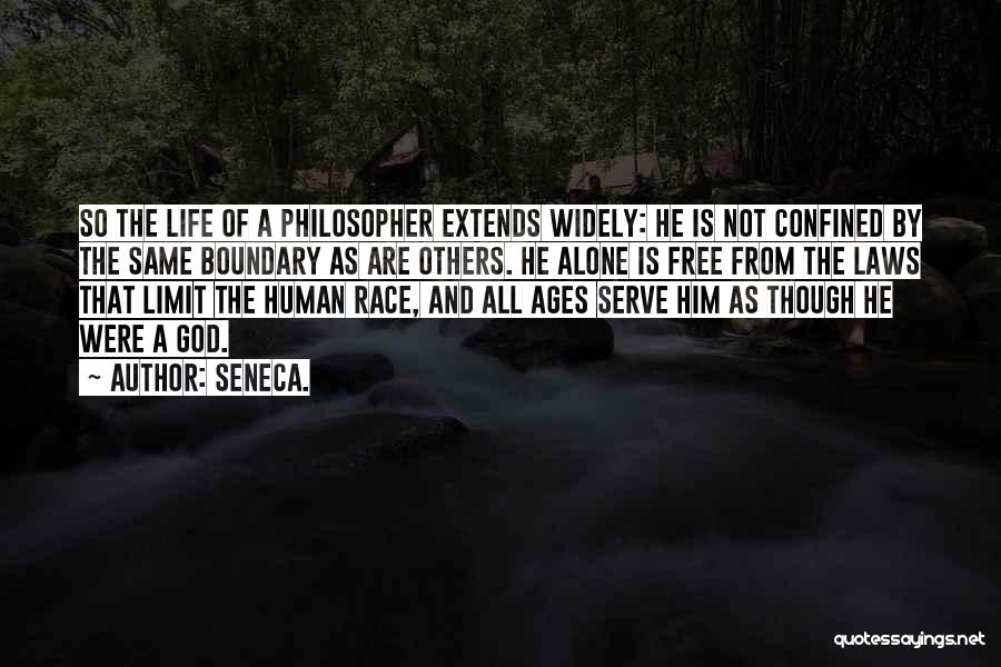 Seneca. Quotes: So The Life Of A Philosopher Extends Widely: He Is Not Confined By The Same Boundary As Are Others. He