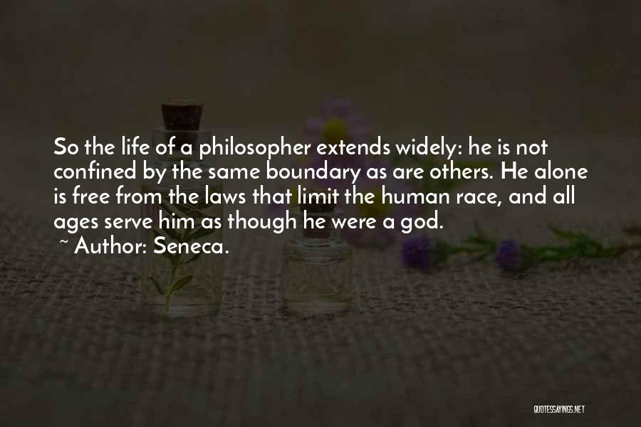 Seneca. Quotes: So The Life Of A Philosopher Extends Widely: He Is Not Confined By The Same Boundary As Are Others. He