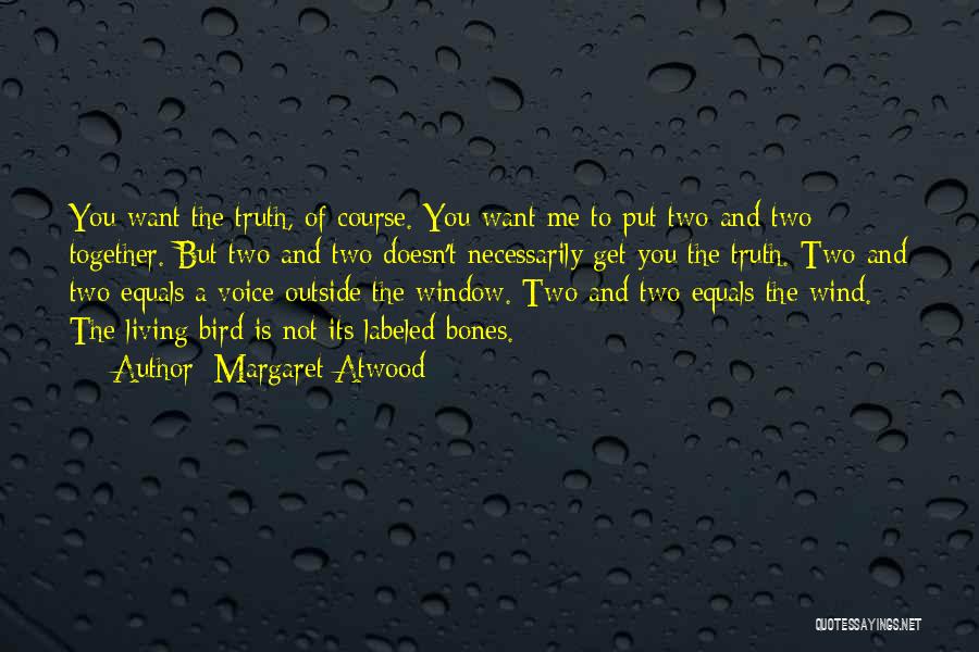 Margaret Atwood Quotes: You Want The Truth, Of Course. You Want Me To Put Two And Two Together. But Two And Two Doesn't