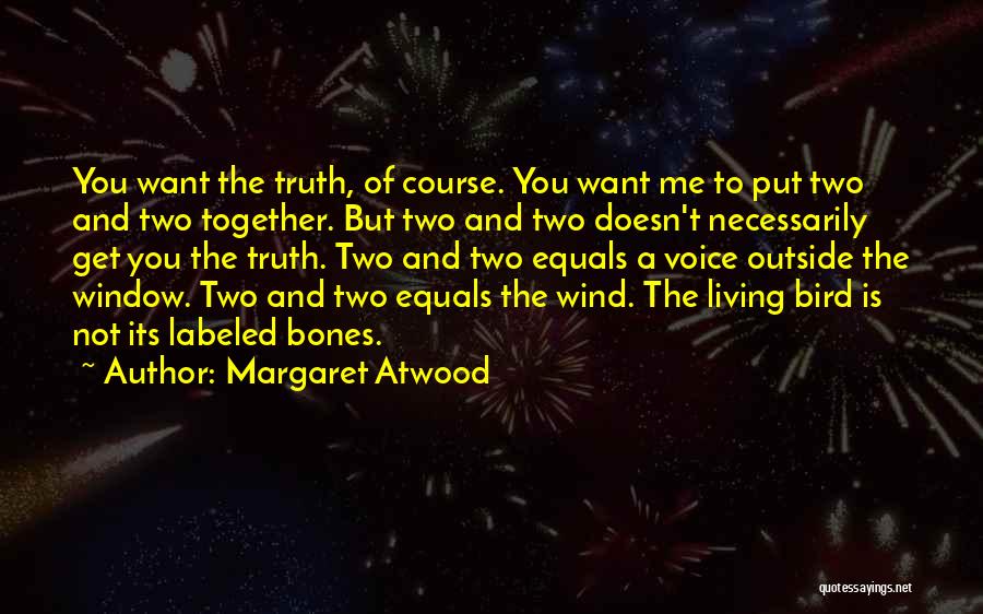 Margaret Atwood Quotes: You Want The Truth, Of Course. You Want Me To Put Two And Two Together. But Two And Two Doesn't