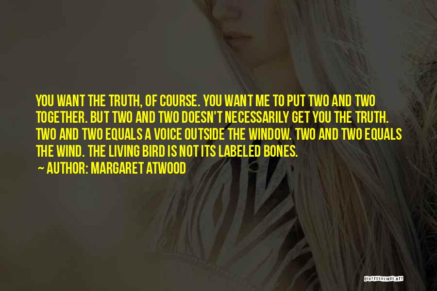 Margaret Atwood Quotes: You Want The Truth, Of Course. You Want Me To Put Two And Two Together. But Two And Two Doesn't