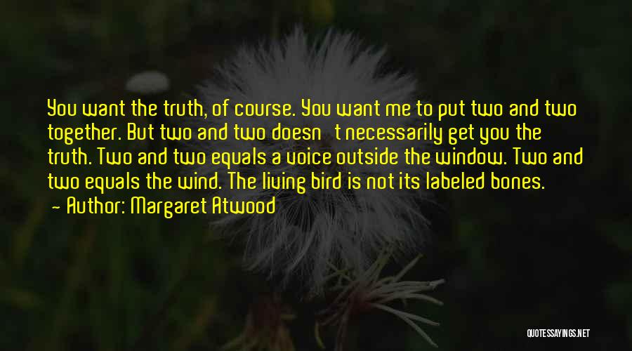 Margaret Atwood Quotes: You Want The Truth, Of Course. You Want Me To Put Two And Two Together. But Two And Two Doesn't