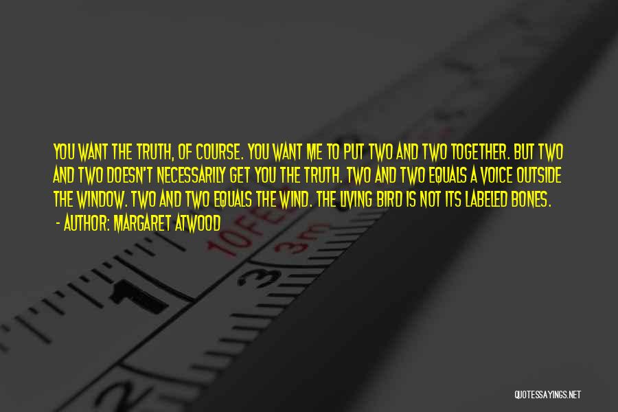 Margaret Atwood Quotes: You Want The Truth, Of Course. You Want Me To Put Two And Two Together. But Two And Two Doesn't