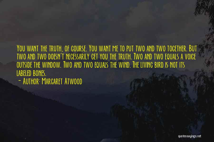 Margaret Atwood Quotes: You Want The Truth, Of Course. You Want Me To Put Two And Two Together. But Two And Two Doesn't