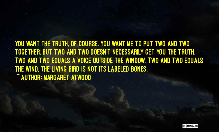 Margaret Atwood Quotes: You Want The Truth, Of Course. You Want Me To Put Two And Two Together. But Two And Two Doesn't