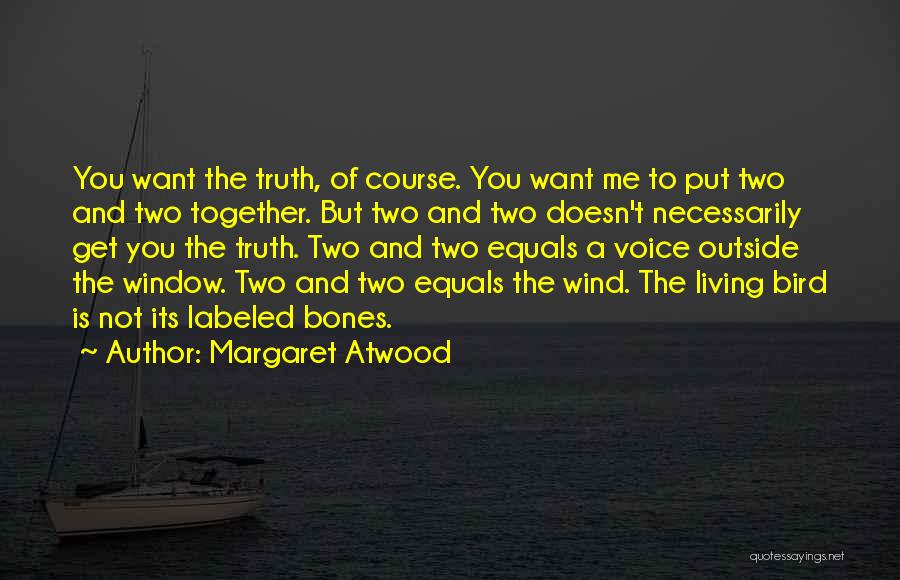 Margaret Atwood Quotes: You Want The Truth, Of Course. You Want Me To Put Two And Two Together. But Two And Two Doesn't