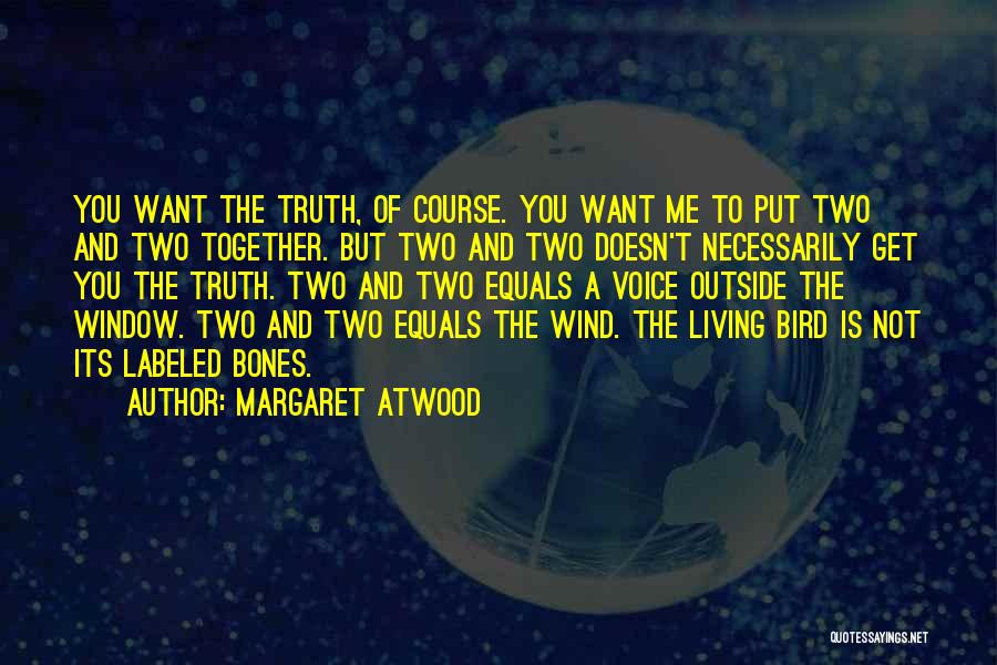 Margaret Atwood Quotes: You Want The Truth, Of Course. You Want Me To Put Two And Two Together. But Two And Two Doesn't