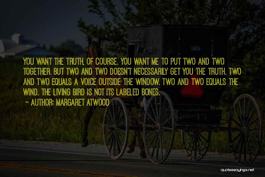 Margaret Atwood Quotes: You Want The Truth, Of Course. You Want Me To Put Two And Two Together. But Two And Two Doesn't