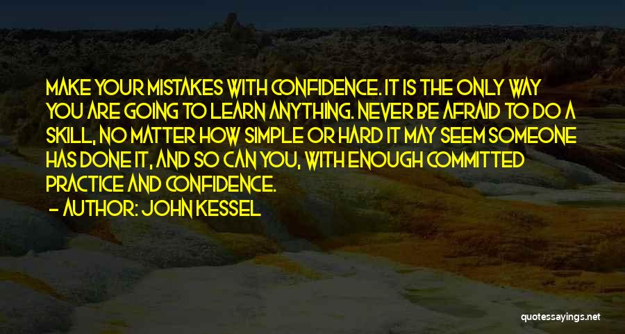 John Kessel Quotes: Make Your Mistakes With Confidence. It Is The Only Way You Are Going To Learn Anything. Never Be Afraid To