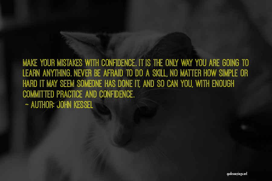 John Kessel Quotes: Make Your Mistakes With Confidence. It Is The Only Way You Are Going To Learn Anything. Never Be Afraid To