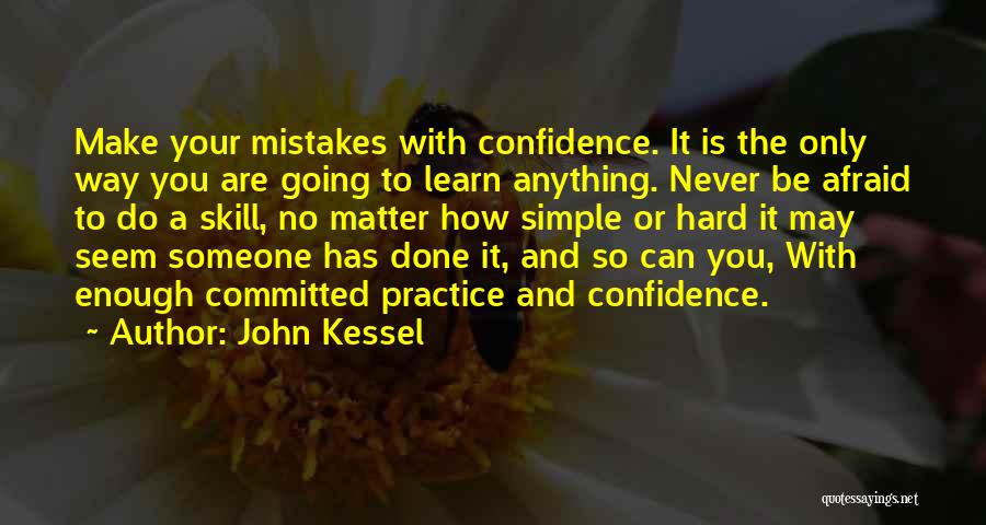 John Kessel Quotes: Make Your Mistakes With Confidence. It Is The Only Way You Are Going To Learn Anything. Never Be Afraid To