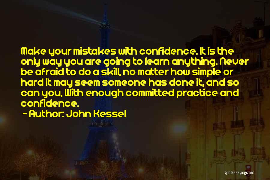 John Kessel Quotes: Make Your Mistakes With Confidence. It Is The Only Way You Are Going To Learn Anything. Never Be Afraid To