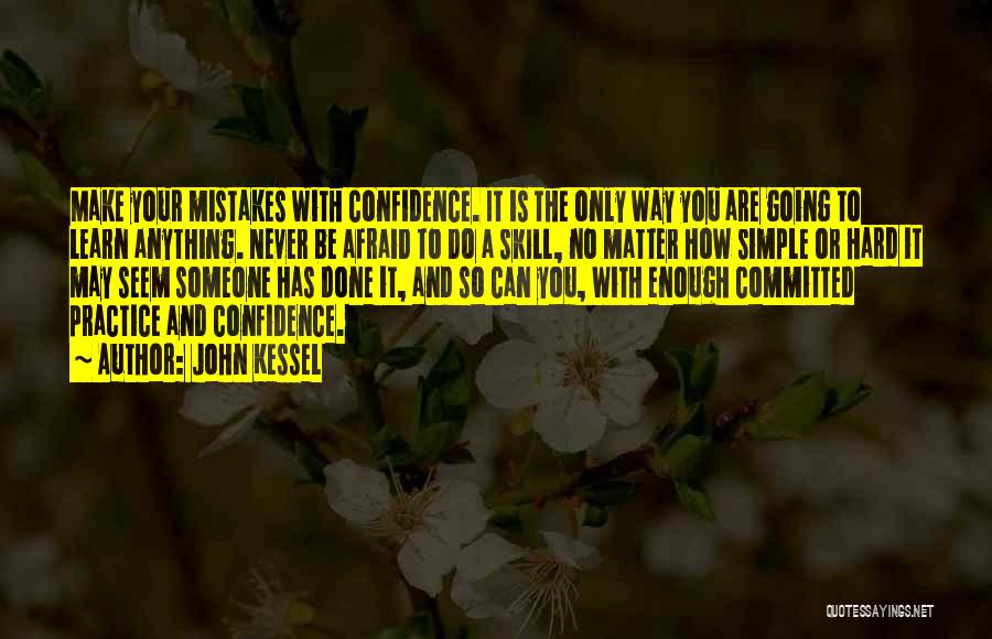 John Kessel Quotes: Make Your Mistakes With Confidence. It Is The Only Way You Are Going To Learn Anything. Never Be Afraid To