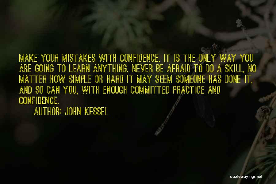 John Kessel Quotes: Make Your Mistakes With Confidence. It Is The Only Way You Are Going To Learn Anything. Never Be Afraid To
