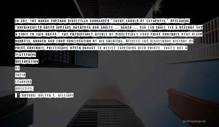 Walter E. Williams Quotes: In 302, The Roman Emperor Diocletian Commanded There Should Be Cheapness, Declaring, Unprincipled Greed Appears Wherever Our Armies ... March