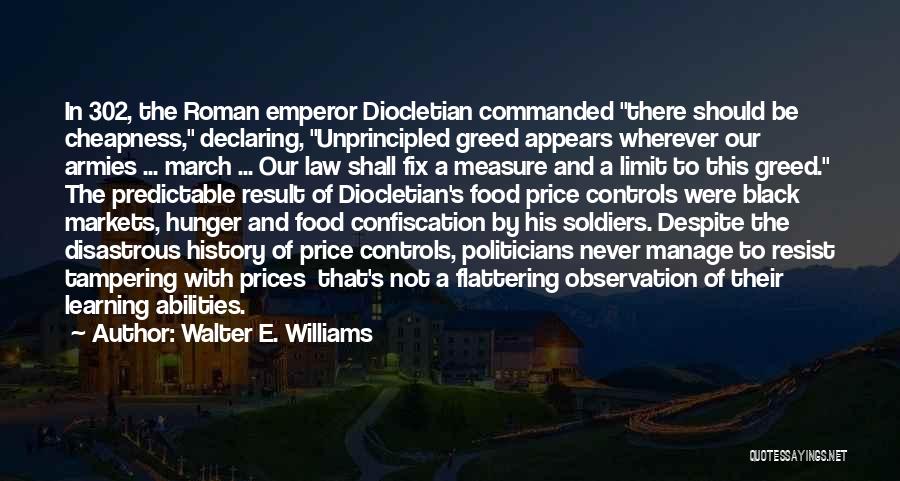 Walter E. Williams Quotes: In 302, The Roman Emperor Diocletian Commanded There Should Be Cheapness, Declaring, Unprincipled Greed Appears Wherever Our Armies ... March