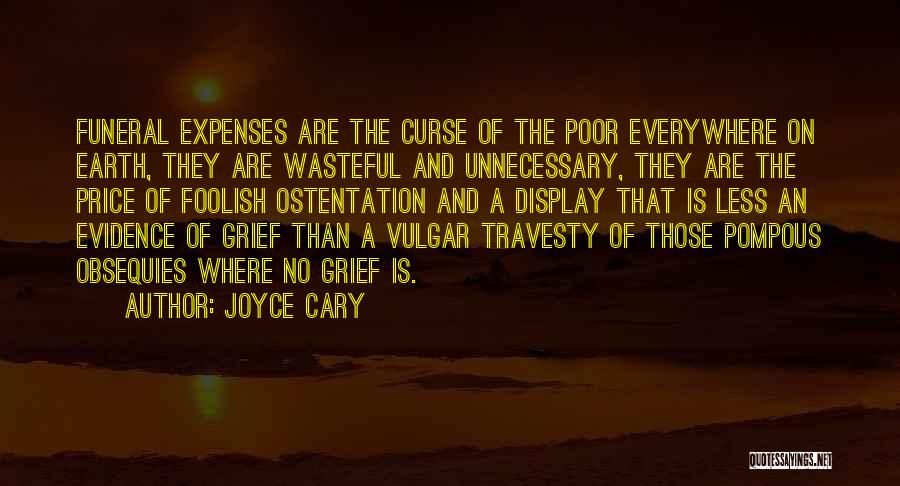 Joyce Cary Quotes: Funeral Expenses Are The Curse Of The Poor Everywhere On Earth, They Are Wasteful And Unnecessary, They Are The Price
