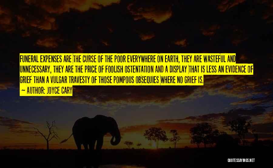 Joyce Cary Quotes: Funeral Expenses Are The Curse Of The Poor Everywhere On Earth, They Are Wasteful And Unnecessary, They Are The Price