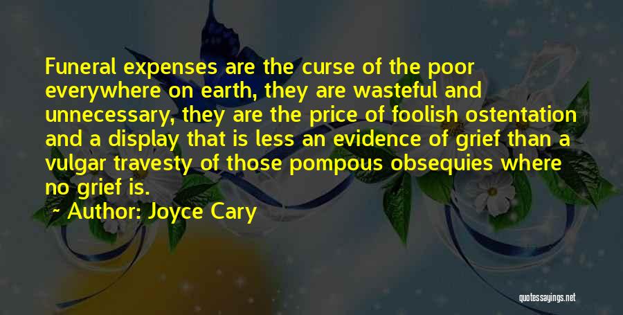 Joyce Cary Quotes: Funeral Expenses Are The Curse Of The Poor Everywhere On Earth, They Are Wasteful And Unnecessary, They Are The Price