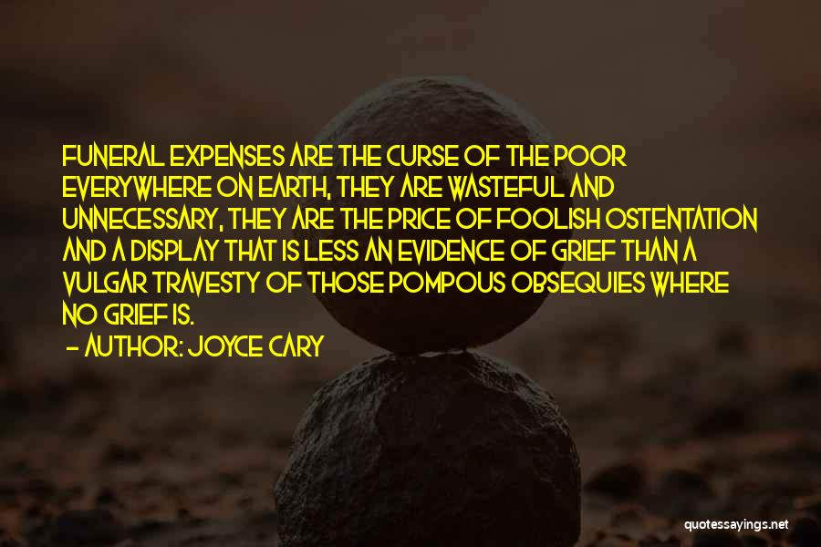 Joyce Cary Quotes: Funeral Expenses Are The Curse Of The Poor Everywhere On Earth, They Are Wasteful And Unnecessary, They Are The Price