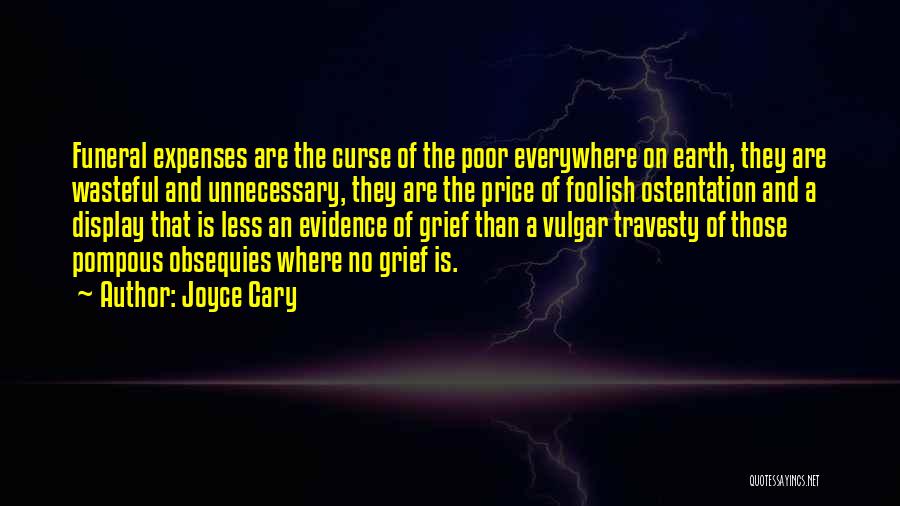 Joyce Cary Quotes: Funeral Expenses Are The Curse Of The Poor Everywhere On Earth, They Are Wasteful And Unnecessary, They Are The Price