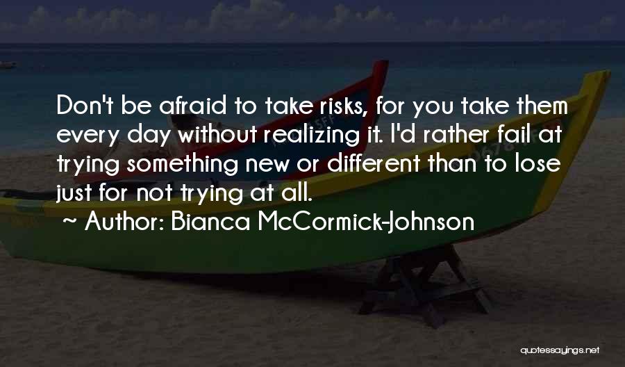 Bianca McCormick-Johnson Quotes: Don't Be Afraid To Take Risks, For You Take Them Every Day Without Realizing It. I'd Rather Fail At Trying