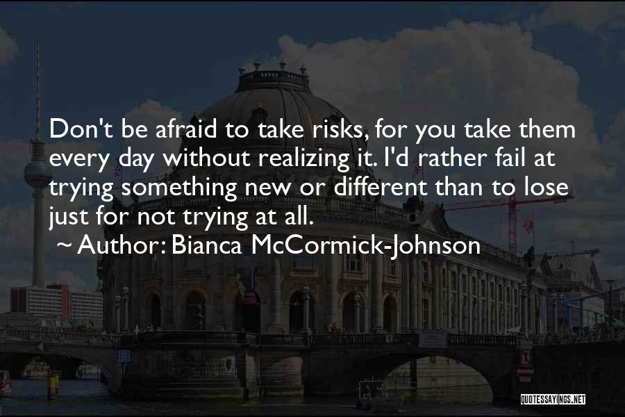 Bianca McCormick-Johnson Quotes: Don't Be Afraid To Take Risks, For You Take Them Every Day Without Realizing It. I'd Rather Fail At Trying