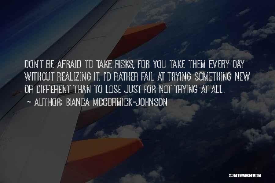 Bianca McCormick-Johnson Quotes: Don't Be Afraid To Take Risks, For You Take Them Every Day Without Realizing It. I'd Rather Fail At Trying