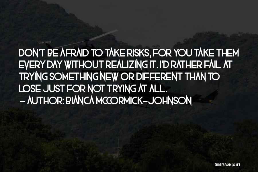 Bianca McCormick-Johnson Quotes: Don't Be Afraid To Take Risks, For You Take Them Every Day Without Realizing It. I'd Rather Fail At Trying