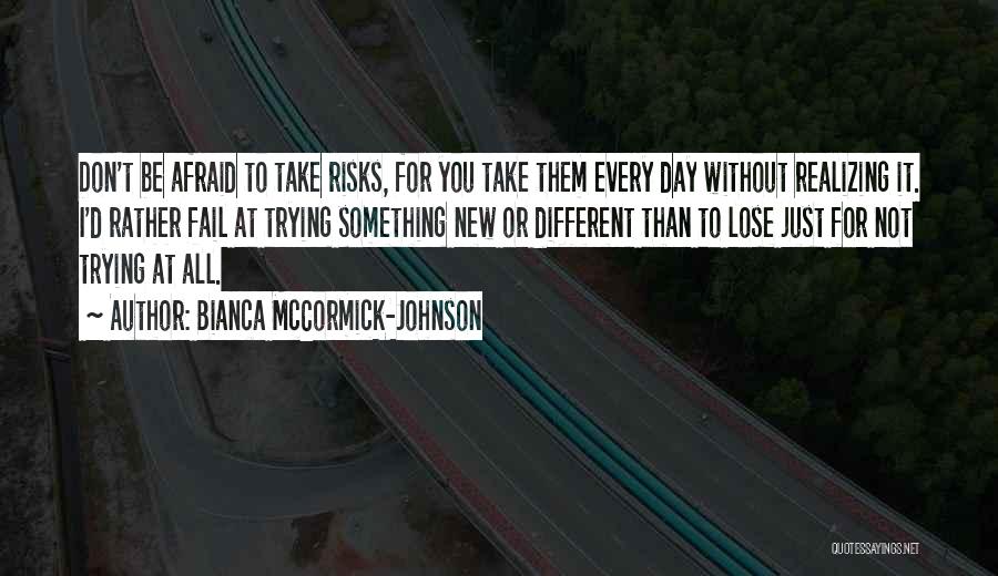 Bianca McCormick-Johnson Quotes: Don't Be Afraid To Take Risks, For You Take Them Every Day Without Realizing It. I'd Rather Fail At Trying