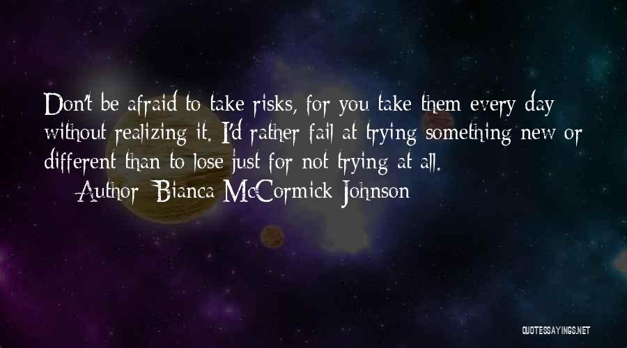 Bianca McCormick-Johnson Quotes: Don't Be Afraid To Take Risks, For You Take Them Every Day Without Realizing It. I'd Rather Fail At Trying