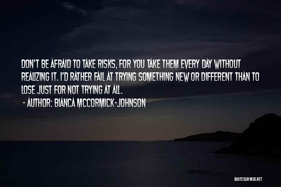 Bianca McCormick-Johnson Quotes: Don't Be Afraid To Take Risks, For You Take Them Every Day Without Realizing It. I'd Rather Fail At Trying