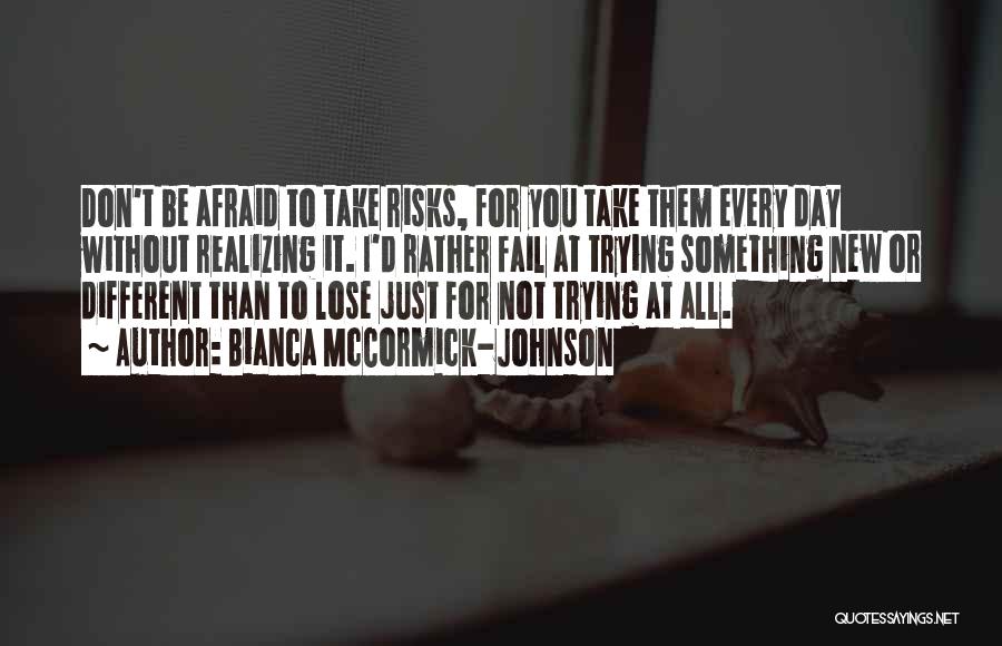 Bianca McCormick-Johnson Quotes: Don't Be Afraid To Take Risks, For You Take Them Every Day Without Realizing It. I'd Rather Fail At Trying