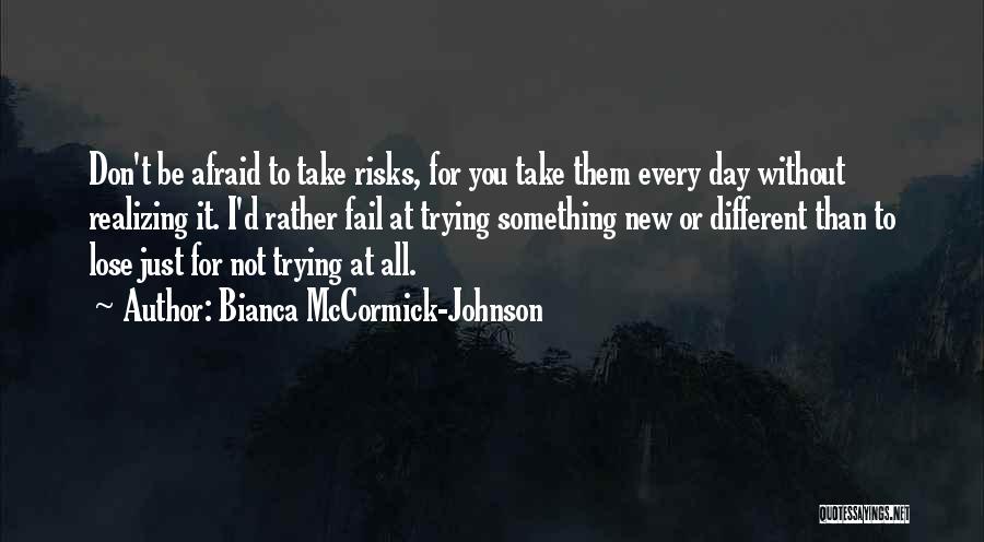 Bianca McCormick-Johnson Quotes: Don't Be Afraid To Take Risks, For You Take Them Every Day Without Realizing It. I'd Rather Fail At Trying