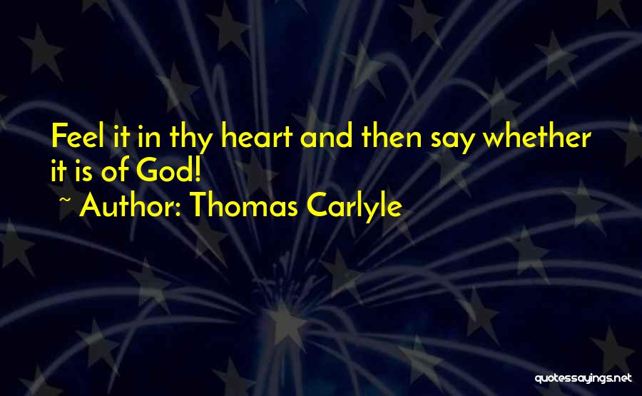 Thomas Carlyle Quotes: Feel It In Thy Heart And Then Say Whether It Is Of God!